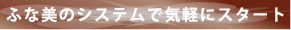 ふな美のシステムで気軽にスタート