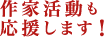 作家活動も応援します！