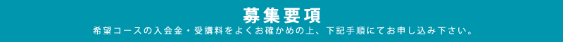募集要項　希望コースの入会金・受講料をよくお確かめの上、下記手順にてお申し込み下さい。