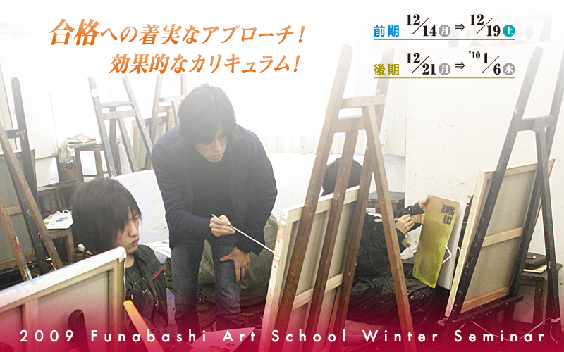 合格への着実なアプローチ！　効果的なカリキュラム！　前期１２／１４〜１２／１９　後期１２／２１〜１／６　2009 Funabashi Art School Winter-Seminar
