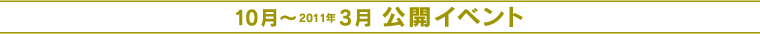 １０月〜２０１０年３月　公開イベント