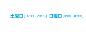 土曜日[14:00〜20:15]　日曜日[9:00〜16:00]