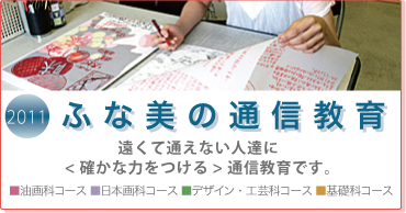 2010 新設 ふな美の通信教育　遠くて通えない人達に＜確かな力をつける＞通信教育です。　油画科コース　日本画科コース　デザイン・工芸科コース　基礎科コース
