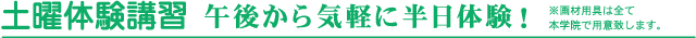 土曜体験講習　午後から気軽に半日体験！