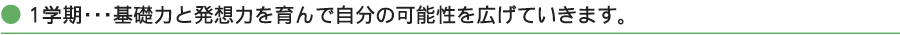 1学期・・・基礎力と発想力を育んで自分の可能性を広げていきます。