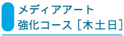 ◇ メディアアート      強化コース［木土日］